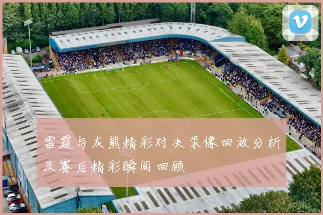 雷霆与灰熊精彩对决录像回放分析及赛后精彩瞬间回顾