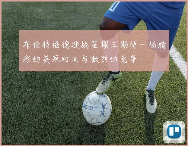 布伦特福德迎战星期三期待一场精彩的英冠对决与激烈的竞争