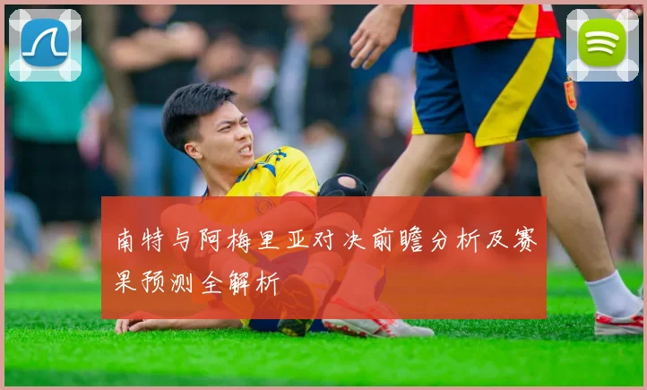 南特与阿梅里亚对决前瞻分析及赛果预测全解析