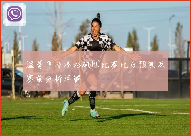 温哥华与洛杉矶FC比赛比分预测及赛前分析详解