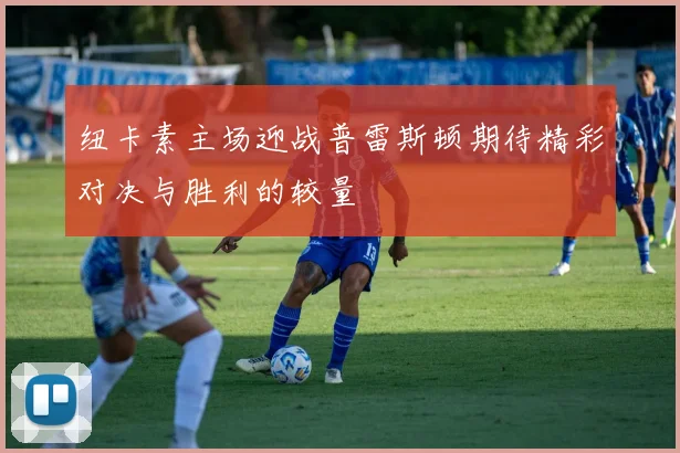 纽卡素主场迎战普雷斯顿期待精彩对决与胜利的较量