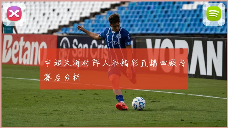 中超天海对阵人和精彩直播回顾与赛后分析